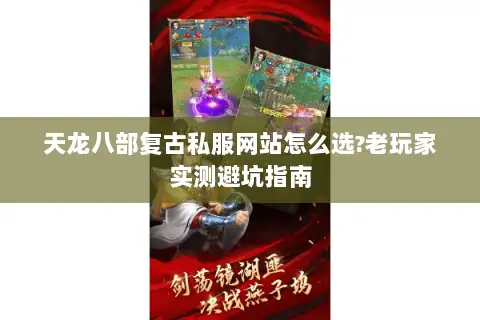 天龙八部复古私服网站怎么选?老玩家实测避坑指南