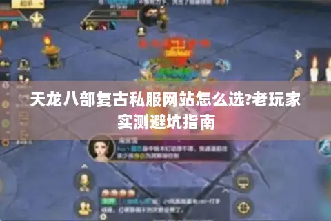 天龙八部复古私服网站怎么选?老玩家实测避坑指南