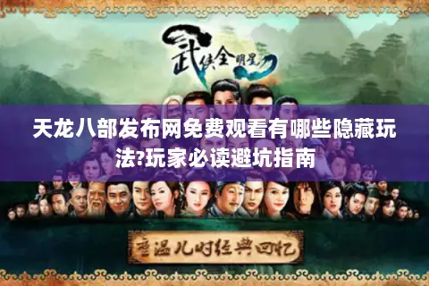 天龙八部发布网免费观看有哪些隐藏玩法?玩家必读避坑指南 天龙八部发布网免费观看有哪些隐藏玩法?玩家必读避坑指南