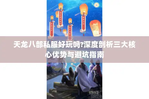 天龙八部私服好玩吗?深度剖析三大核心优势与避坑指南 天龙八部私服好玩吗?深度剖析三大核心优势与避坑指南