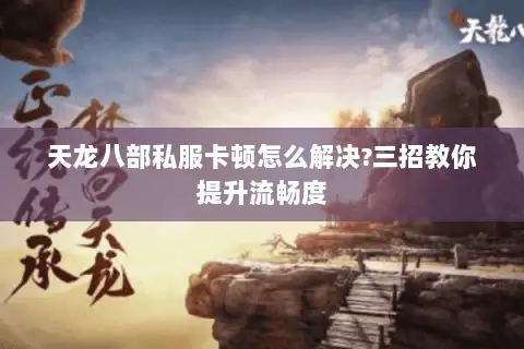 天龙八部私服卡顿怎么解决?三招教你提升流畅度 天龙八部私服卡顿怎么解决?三招教你提升流畅度