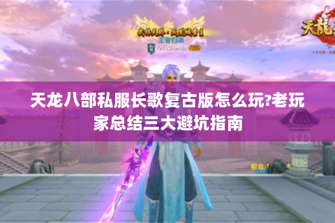 天龙八部私服长歌复古版怎么玩?老玩家总结三大避坑指南