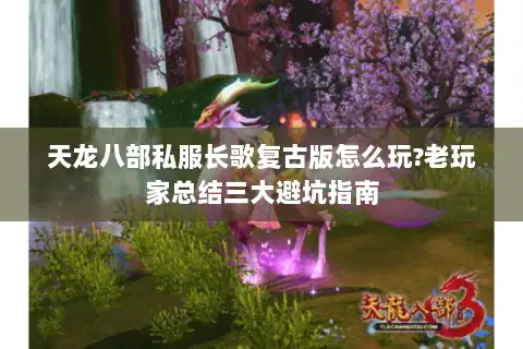 天龙八部私服长歌复古版怎么玩?老玩家总结三大避坑指南