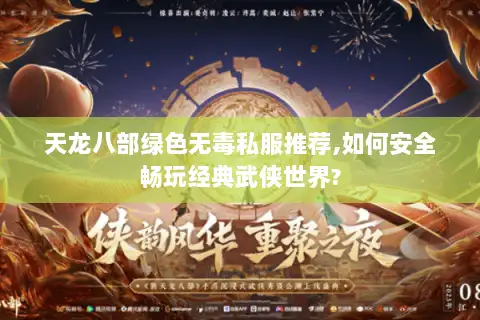 天龙八部绿色无毒私服推荐,如何安全畅玩经典武侠世界? 天龙八部绿色无毒私服推荐,如何安全畅玩经典武侠世界?