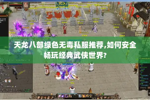 天龙八部绿色无毒私服推荐,如何安全畅玩经典武侠世界? 天龙八部绿色无毒私服推荐,如何安全畅玩经典武侠世界?