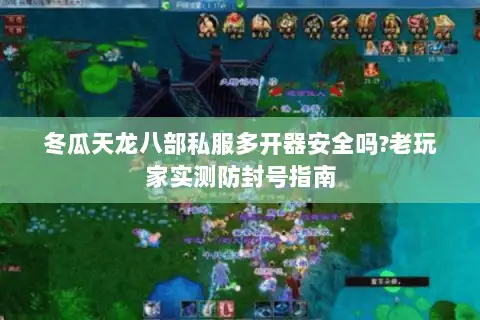 冬瓜天龙八部私服多开器安全吗?老玩家实测防封号指南