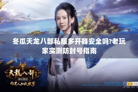 冬瓜天龙八部私服多开器安全吗?老玩家实测防封号指南