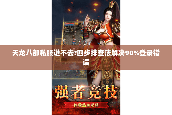 天龙八部私服进不去?四步排查法解决90%登录错误 天龙八部私服进不去?四步排查法解决90%登录错误