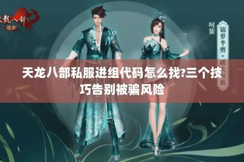 天龙八部私服进组代码怎么找?三个技巧告别被骗风险 天龙八部私服进组代码怎么找?三个技巧告别被骗风险