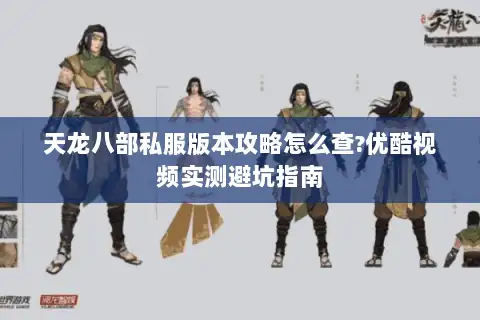 天龙八部私服版本攻略怎么查?优酷视频实测避坑指南 天龙八部私服版本攻略怎么查?优酷视频实测避坑指南