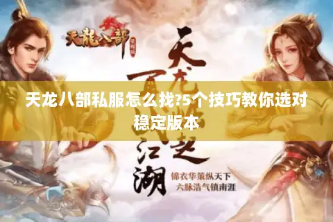 天龙八部私服怎么找?5个技巧教你选对稳定版本 天龙八部私服怎么找?5个技巧教你选对稳定版本