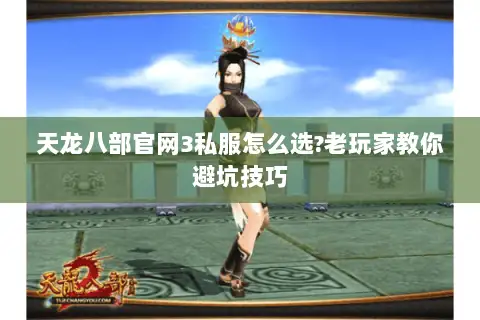 天龙八部官网3私服怎么选?老玩家教你避坑技巧 天龙八部官网3私服怎么选?老玩家教你避坑技巧