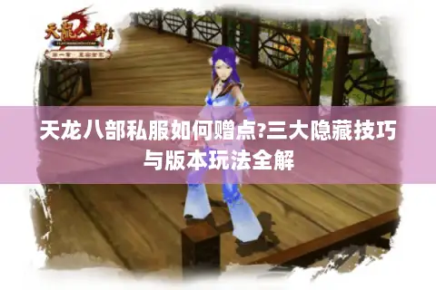 天龙八部私服如何赠点?三大隐藏技巧与版本玩法全解 天龙八部私服如何赠点?三大隐藏技巧与版本玩法全解