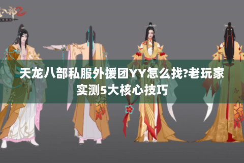 天龙八部私服外援团YY怎么找?老玩家实测5大核心技巧 天龙八部私服外援团YY怎么找?老玩家实测5大核心技巧