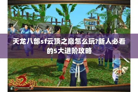 天龙八部sf云顶之巅怎么玩?新人必看的5大进阶攻略 天龙八部sf云顶之巅怎么玩?新人必看的5大进阶攻略