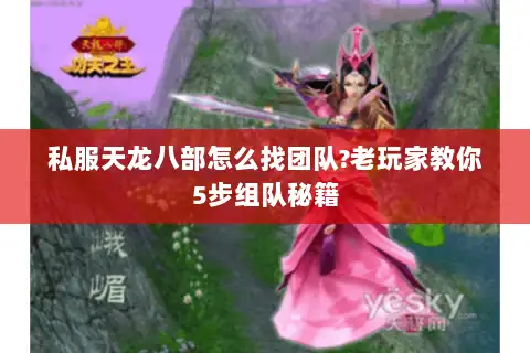 私服天龙八部怎么找团队?老玩家教你5步组队秘籍