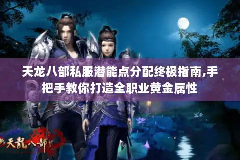 天龙八部私服潜能点分配终极指南,手把手教你打造全职业黄金属性 天龙八部私服潜能点分配终极指南,手把手教你打造全职业黄金属性