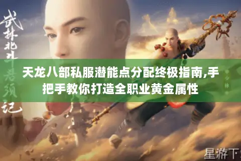 天龙八部私服潜能点分配终极指南,手把手教你打造全职业黄金属性 天龙八部私服潜能点分配终极指南,手把手教你打造全职业黄金属性