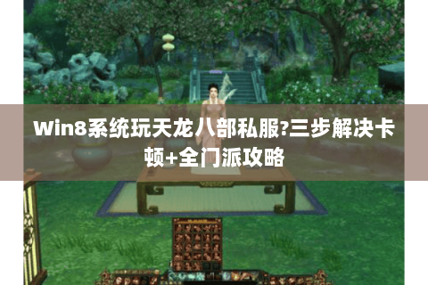 Win8系统玩天龙八部私服?三步解决卡顿+全门派攻略 Win8系统玩天龙八部私服?三步解决卡顿+全门派攻略