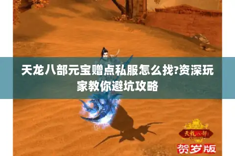 天龙八部元宝赠点私服怎么找?资深玩家教你避坑攻略 天龙八部元宝赠点私服怎么找?资深玩家教你避坑攻略