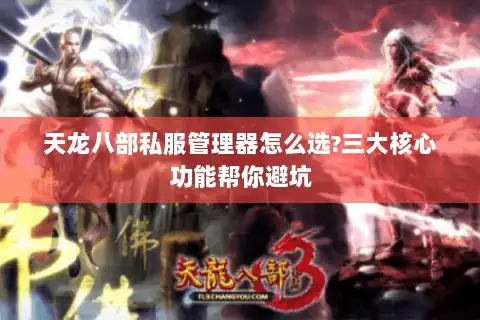 天龙八部私服管理器怎么选?三大核心功能帮你避坑 天龙八部私服管理器怎么选?三大核心功能帮你避坑