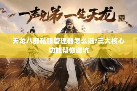 天龙八部私服管理器怎么选?三大核心功能帮你避坑 天龙八部私服管理器怎么选?三大核心功能帮你避坑