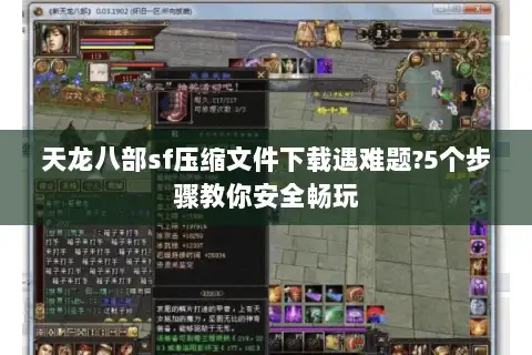 天龙八部sf压缩文件下载遇难题?5个步骤教你安全畅玩