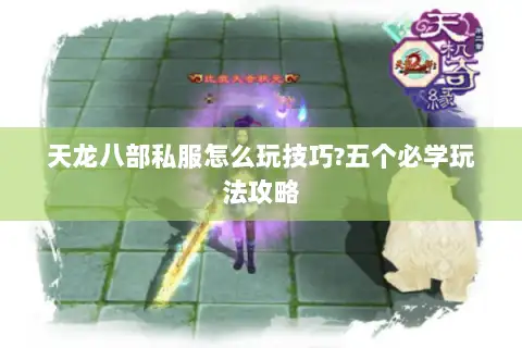 天龙八部私服怎么玩技巧?五个必学玩法攻略 天龙八部私服怎么玩技巧?五个必学玩法攻略