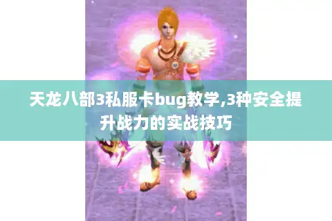 天龙八部3私服卡bug教学,3种安全提升战力的实战技巧 天龙八部3私服卡bug教学,3种安全提升战力的实战技巧