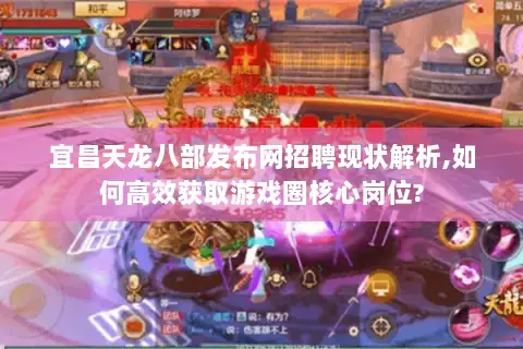 宜昌天龙八部发布网招聘现状解析,如何高效获取游戏圈核心岗位? 宜昌天龙八部发布网招聘现状解析,如何高效获取游戏圈核心岗位?