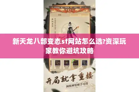 新天龙八部变态sf网站怎么选?资深玩家教你避坑攻略