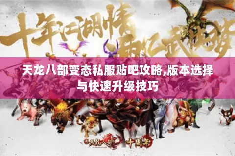 天龙八部变态私服贴吧攻略,版本选择与快速升级技巧