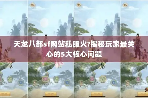 天龙八部sf网站私服火?揭秘玩家最关心的5大核心问题 天龙八部sf网站私服火?揭秘玩家最关心的5大核心问题