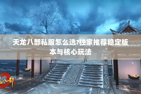 天龙八部私服怎么选?独家推荐稳定版本与核心玩法