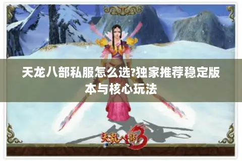 天龙八部私服怎么选?独家推荐稳定版本与核心玩法