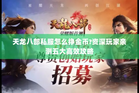 天龙八部私服怎么挣金币?资深玩家亲测五大高效攻略 天龙八部私服怎么挣金币?资深玩家亲测五大高效攻略