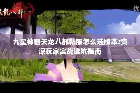 九星神器天龙八部私服怎么选版本?资深玩家实战避坑指南