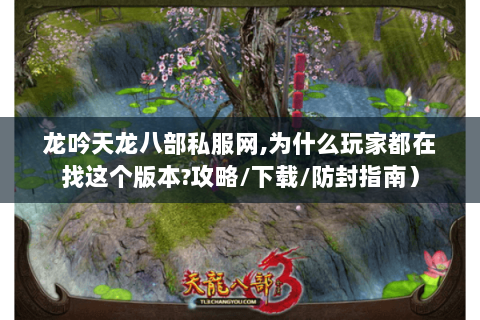 龙吟天龙八部私服网,为什么玩家都在找这个版本?攻略/下载/防封指南) 龙吟天龙八部私服网,为什么玩家都在找这个版本?攻略/下载/防封指南)
