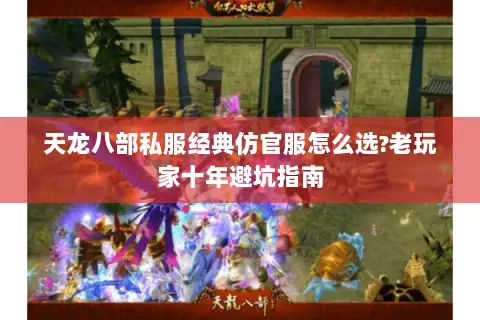 天龙八部私服经典仿官服怎么选?老玩家十年避坑指南 天龙八部私服经典仿官服怎么选?老玩家十年避坑指南