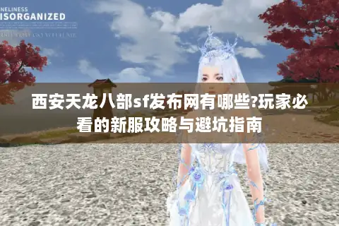 西安天龙八部sf发布网有哪些?玩家必看的新服攻略与避坑指南 西安天龙八部sf发布网有哪些?玩家必看的新服攻略与避坑指南