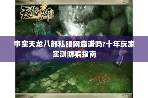 事实天龙八部私服网靠谱吗?十年玩家实测防骗指南
