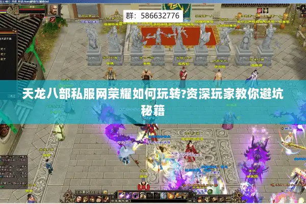 天龙八部私服网荣耀如何玩转?资深玩家教你避坑秘籍 天龙八部私服网荣耀如何玩转?资深玩家教你避坑秘籍