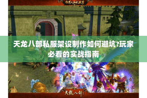 天龙八部私服架设制作如何避坑?玩家必看的实战指南 天龙八部私服架设制作如何避坑?玩家必看的实战指南