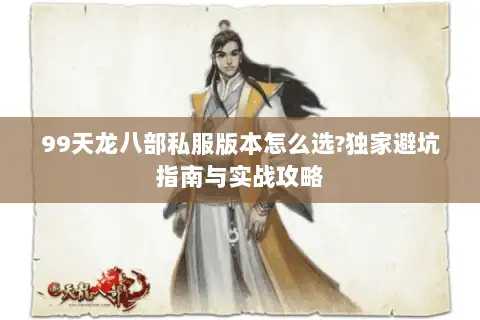 99天龙八部私服版本怎么选?独家避坑指南与实战攻略 99天龙八部私服版本怎么选?独家避坑指南与实战攻略