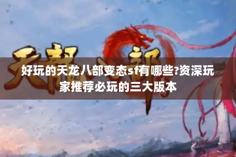 好玩的天龙八部变态sf有哪些?资深玩家推荐必玩的三大版本