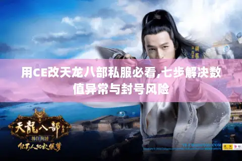 用CE改天龙八部私服必看,七步解决数值异常与封号风险 用CE改天龙八部私服必看,七步解决数值异常与封号风险