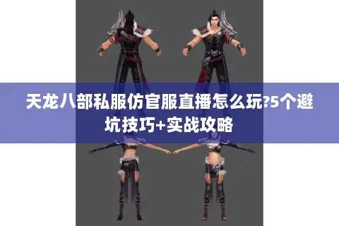 天龙八部私服仿官服直播怎么玩?5个避坑技巧+实战攻略 天龙八部私服仿官服直播怎么玩?5个避坑技巧+实战攻略