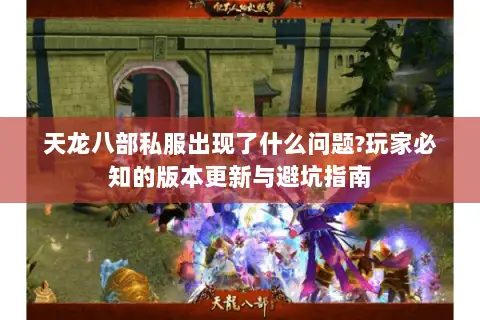 天龙八部私服出现了什么问题?玩家必知的版本更新与避坑指南