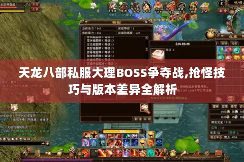 天龙八部私服大理BOSS争夺战,抢怪技巧与版本差异全解析 天龙八部私服大理BOSS争夺战,抢怪技巧与版本差异全解析