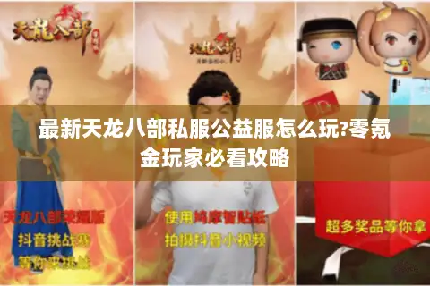 最新天龙八部私服公益服怎么玩?零氪金玩家必看攻略 最新天龙八部私服公益服怎么玩?零氪金玩家必看攻略